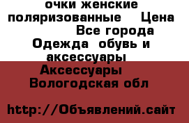 очки женские поляризованные  › Цена ­ 1 500 - Все города Одежда, обувь и аксессуары » Аксессуары   . Вологодская обл.